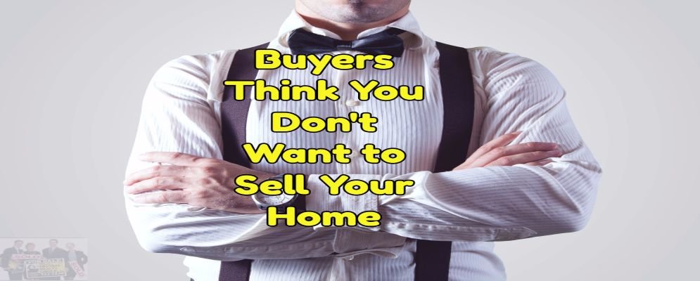 buyers think you dont want to sell